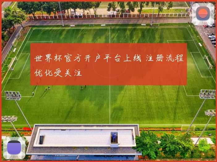 世界杯官方开户平台上线 注册流程优化受关注