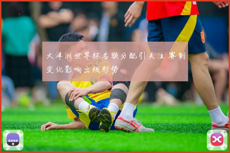 大洋洲世界杯名额分配引关注 赛制变化影响出线形势
