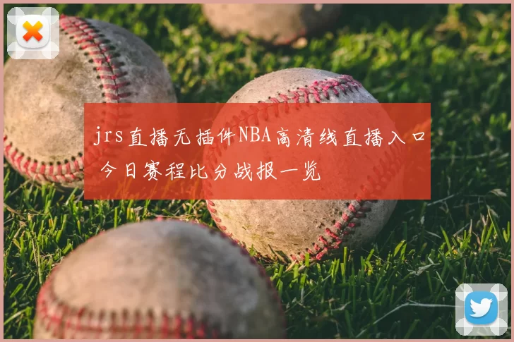 jrs直播无插件NBA高清线直播入口 今日赛程比分战报一览