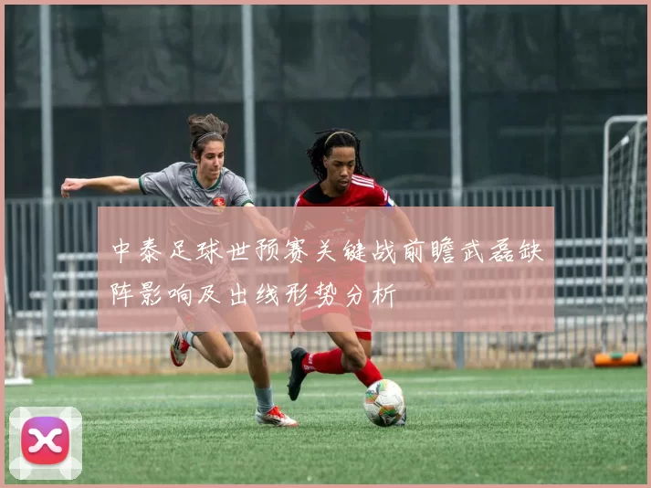 中泰足球世预赛关键战前瞻武磊缺阵影响及出线形势分析