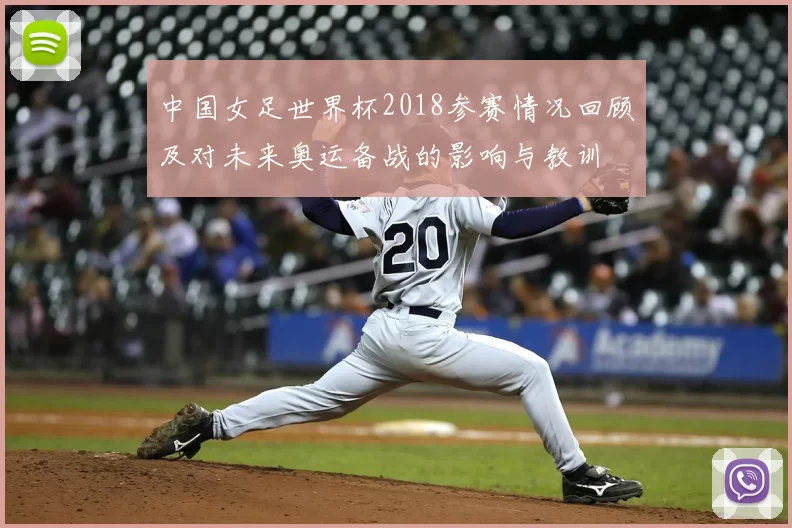 中国女足世界杯2018参赛情况回顾及对未来奥运备战的影响与教训