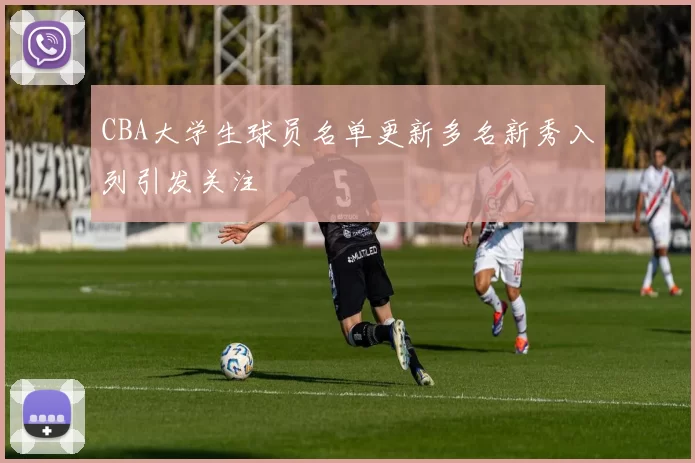 CBA大学生球员名单更新多名新秀入列引发关注