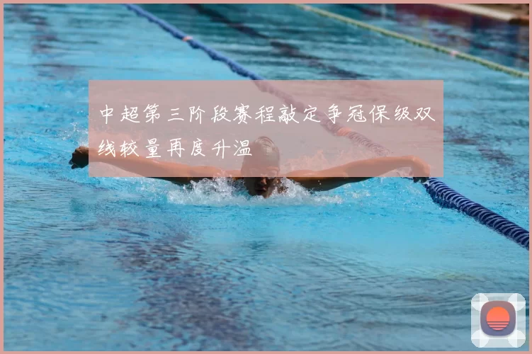 中超第三阶段赛程敲定争冠保级双线较量再度升温