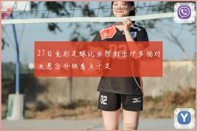 27日竞彩足球比分预测出炉多场对决悬念升级看点十足
