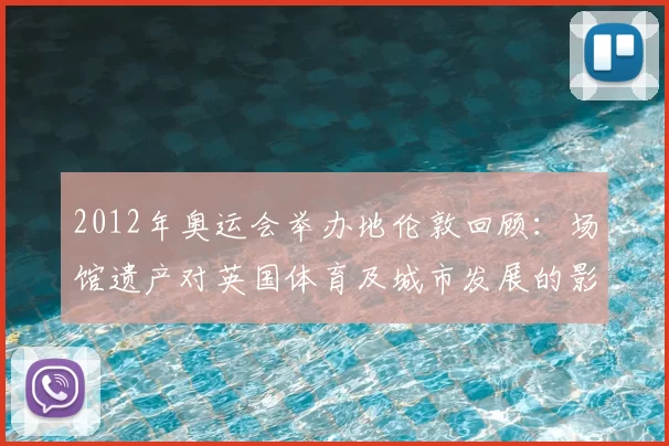 2012年奥运会举办地伦敦回顾:场馆遗产对英国体育及城市发展的影响