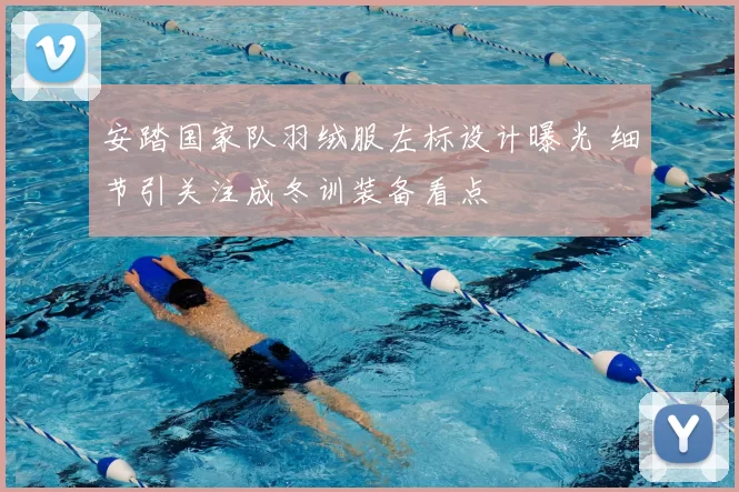 安踏国家队羽绒服左标设计曝光 细节引关注成冬训装备看点