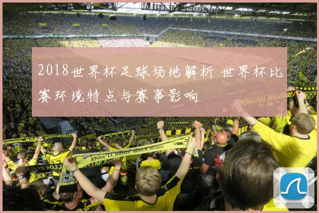 2018世界杯足球场地解析 世界杯比赛环境特点与赛事影响
