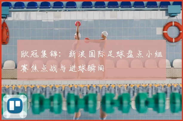 欧冠集锦：新浪国际足球盘点小组赛焦点战与进球瞬间