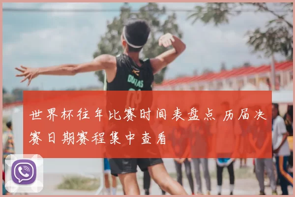 世界杯往年比赛时间表盘点 历届决赛日期赛程集中查看