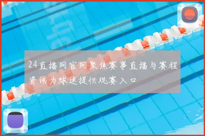 24直播网官网聚焦赛事直播与赛程资讯为球迷提供观赛入口