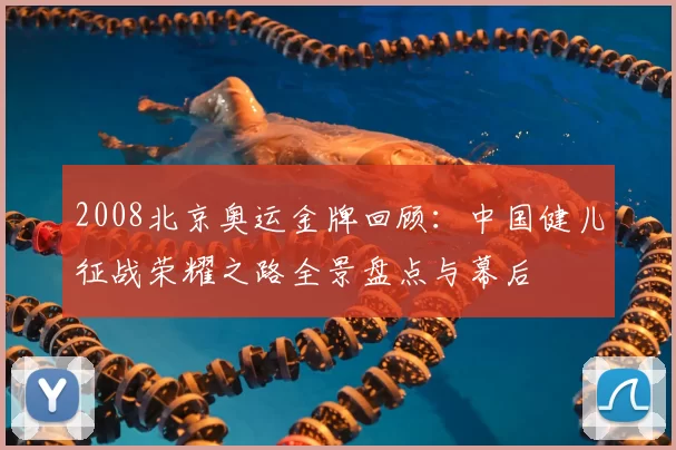 2008北京奥运金牌回顾:中国健儿征战荣耀之路全景盘点与幕后