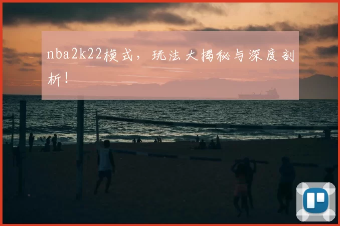 nba2k22模式,玩法大揭秘与深度剖析!