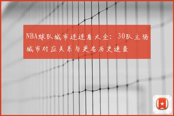 NBA球队城市连连看大全：30队主场城市对应关系与更名历史速查