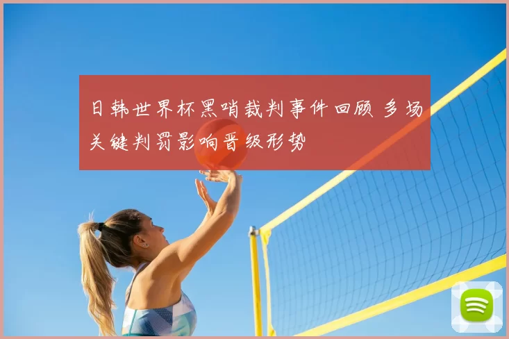 日韩世界杯黑哨裁判事件回顾 多场关键判罚影响晋级形势