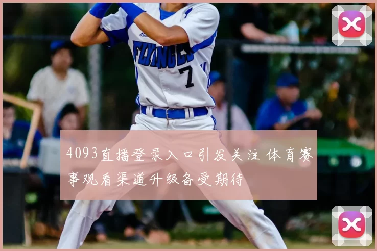4093直播登录入口引发关注 体育赛事观看渠道升级备受期待