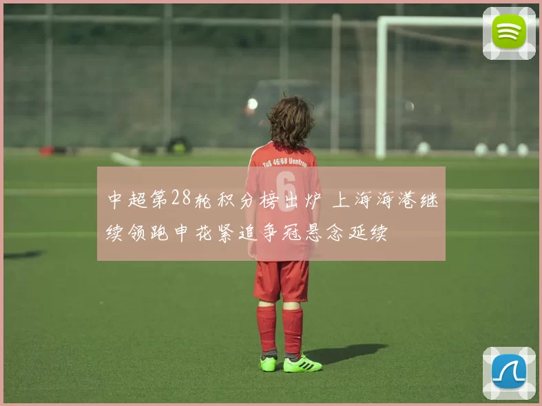 中超第28轮积分榜出炉 上海海港继续领跑申花紧追争冠悬念延续