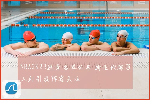 NBA2K23选秀名单公布 新生代球员入列引发阵容关注