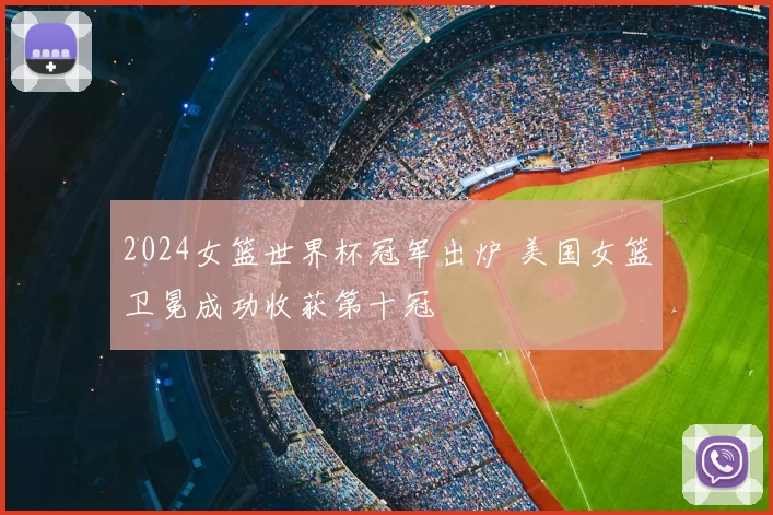 2024女篮世界杯冠军出炉 美国女篮卫冕成功收获第十冠