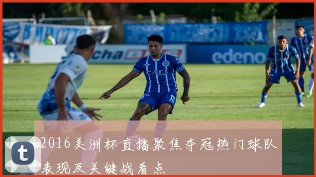 2016美洲杯直播聚焦夺冠热门球队表现及关键战看点