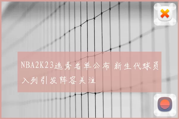 NBA2K23选秀名单公布 新生代球员入列引发阵容关注