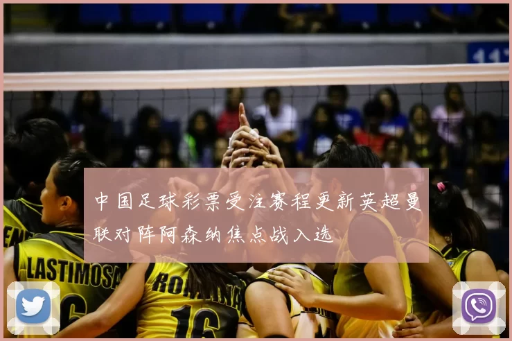 中国足球彩票受注赛程更新英超曼联对阵阿森纳焦点战入选