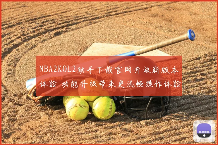 NBA2KOL2助手下载官网开放新版本体验 功能升级带来更流畅操作体验