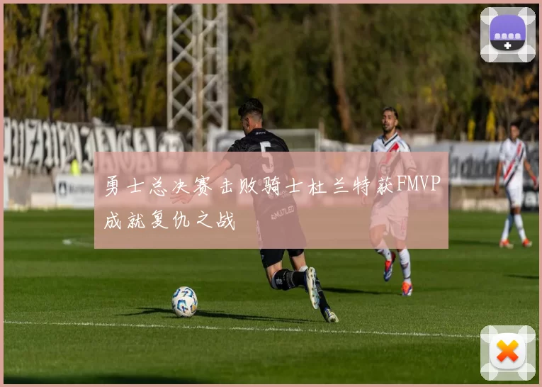 勇士总决赛击败骑士杜兰特获FMVP成就复仇之战