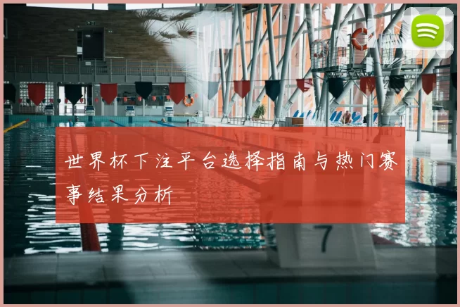 世界杯下注平台选择指南与热门赛事结果分析