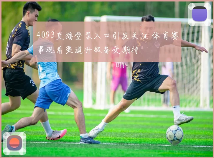 4093直播登录入口引发关注 体育赛事观看渠道升级备受期待