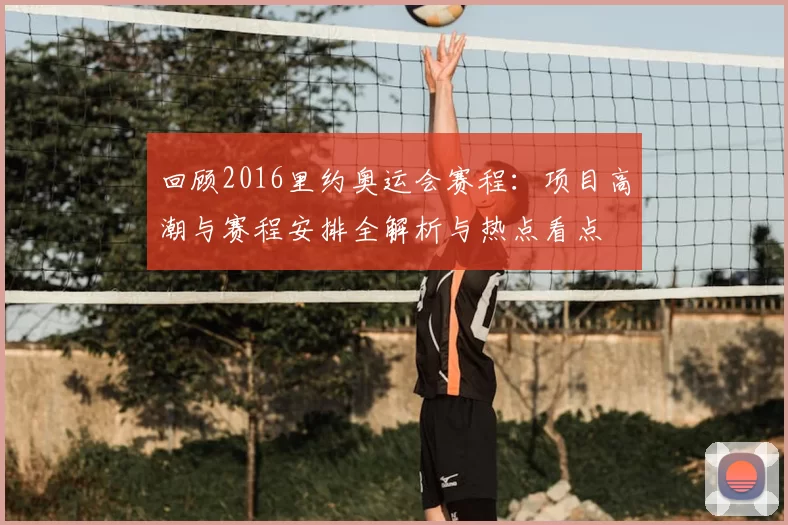 回顾2016里约奥运会赛程：项目高潮与赛程安排全解析与热点看点