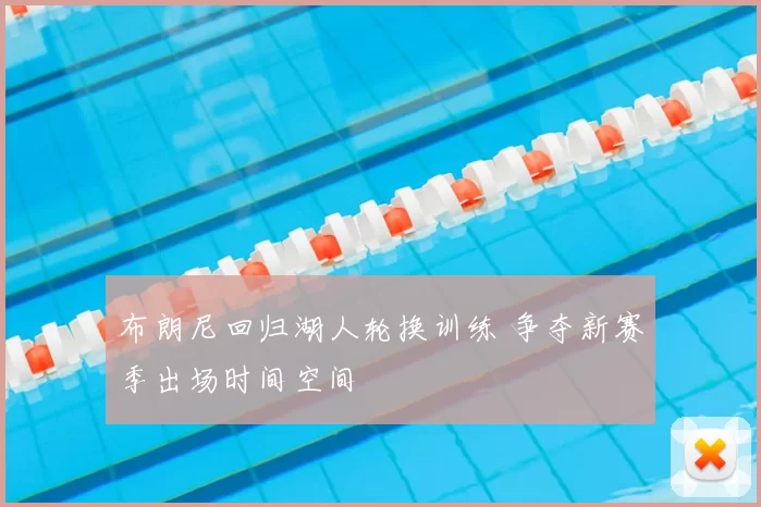 布朗尼回归湖人轮换训练 争夺新赛季出场时间空间