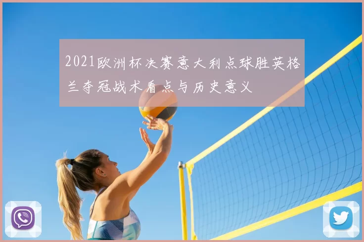 2021欧洲杯决赛意大利点球胜英格兰夺冠战术看点与历史意义
