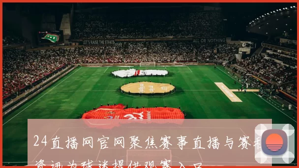 24直播网官网聚焦赛事直播与赛程资讯为球迷提供观赛入口