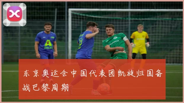 东京奥运会中国代表团凯旋归国备战巴黎周期