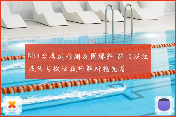 NBA台湾运彩朋友圈爆料 热门投注技巧与投注技巧解析抢先看