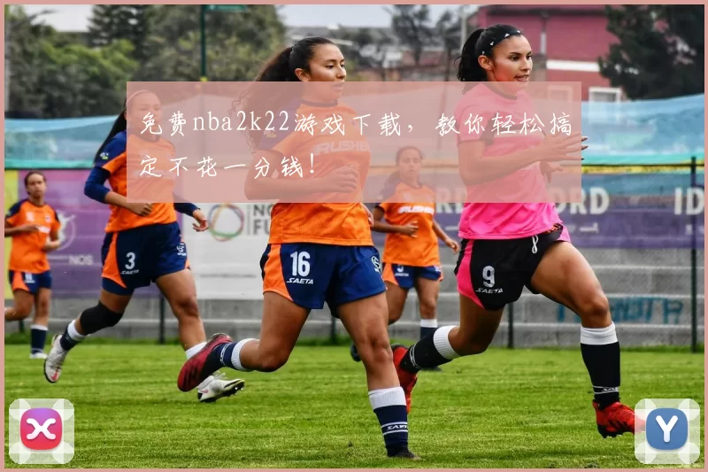 免费nba2k22游戏下载,教你轻松搞定不花一分钱!