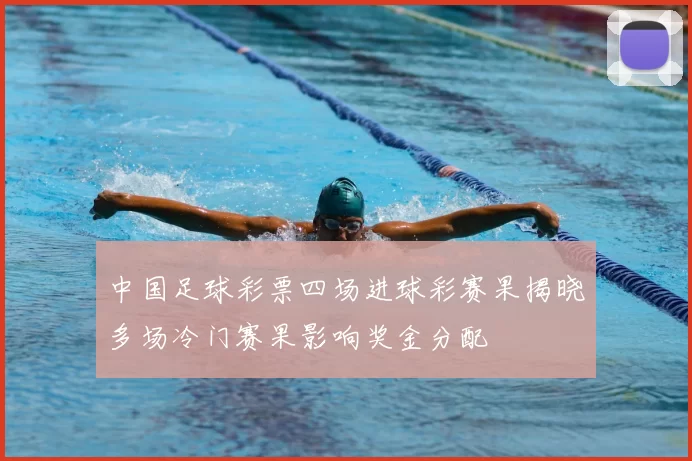 中国足球彩票四场进球彩赛果揭晓多场冷门赛果影响奖金分配