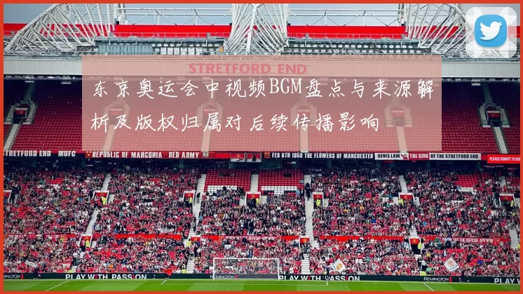 东京奥运会中视频BGM盘点与来源解析及版权归属对后续传播影响