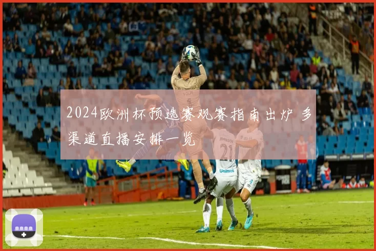 2024欧洲杯预选赛观赛指南出炉 多渠道直播安排一览