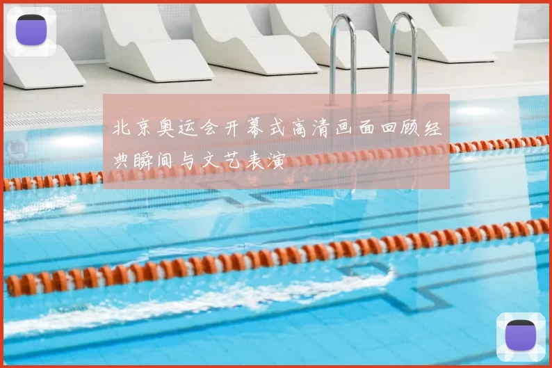 北京奥运会开幕式高清画面回顾经典瞬间与文艺表演
