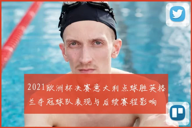 2021欧洲杯决赛意大利点球胜英格兰夺冠球队表现与后续赛程影响