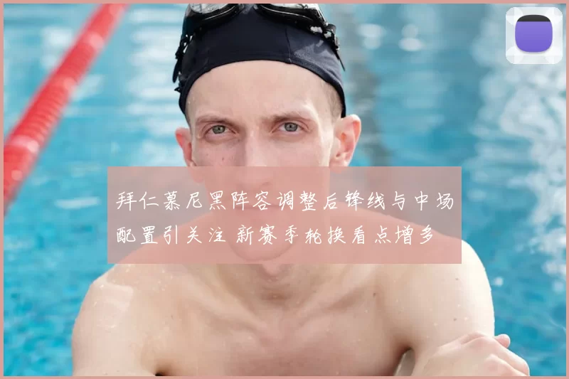 拜仁慕尼黑阵容调整后锋线与中场配置引关注 新赛季轮换看点增多