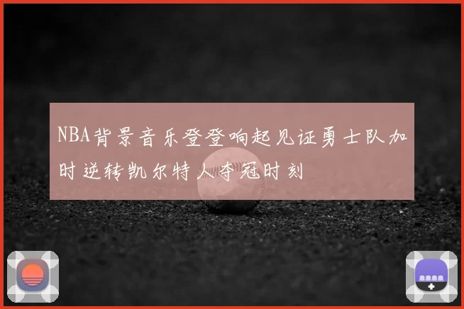 NBA背景音乐登登响起见证勇士队加时逆转凯尔特人夺冠时刻