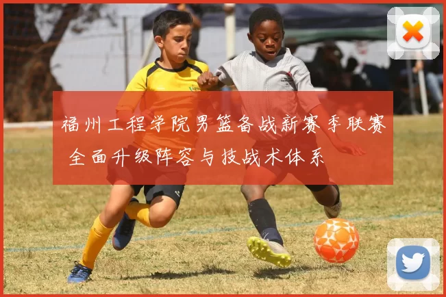福州工程学院男篮备战新赛季联赛 全面升级阵容与技战术体系