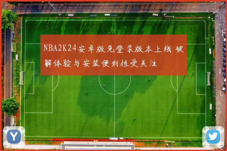 NBA2K24安卓版免登录版本上线 破解体验与安装便利性受关注