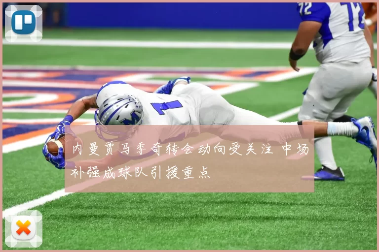 内曼贾马季奇转会动向受关注 中场补强成球队引援重点