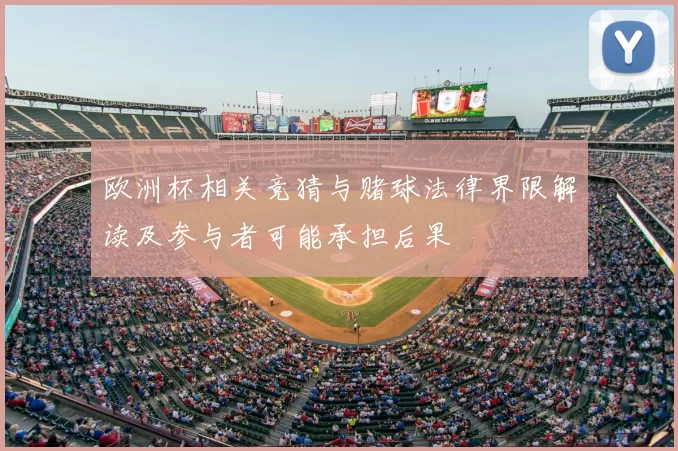欧洲杯相关竞猜与赌球法律界限解读及参与者可能承担后果