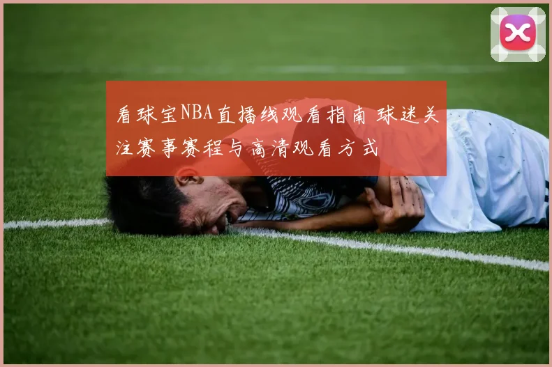 看球宝NBA直播线观看指南 球迷关注赛事赛程与高清观看方式
