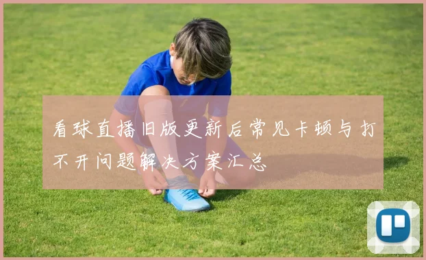 看球直播旧版更新后常见卡顿与打不开问题解决方案汇总
