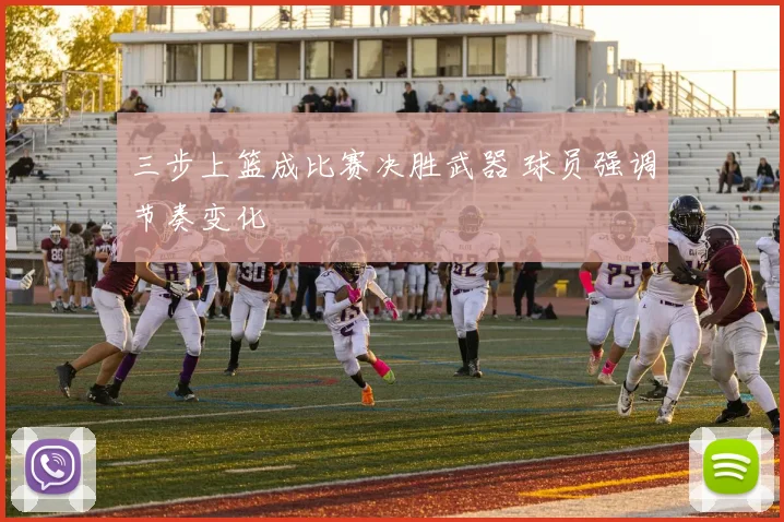 三步上篮成比赛决胜武器 球员强调节奏变化